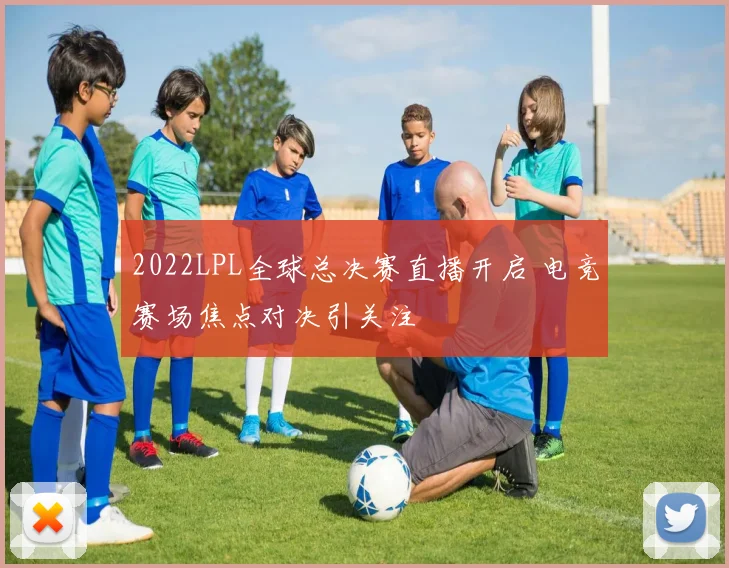 2022LPL全球总决赛直播开启 电竞赛场焦点对决引关注
