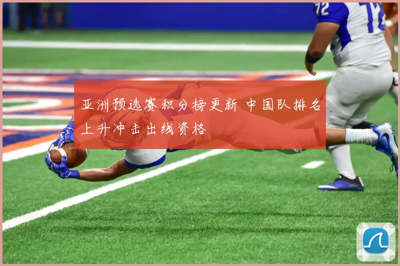 亚洲预选赛积分榜更新 中国队排名上升冲击出线资格