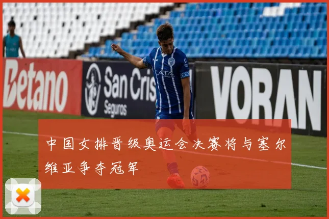 中国女排晋级奥运会决赛将与塞尔维亚争夺冠军